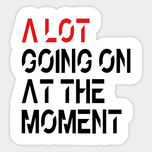 A Lot Going On At The Moment Sticker